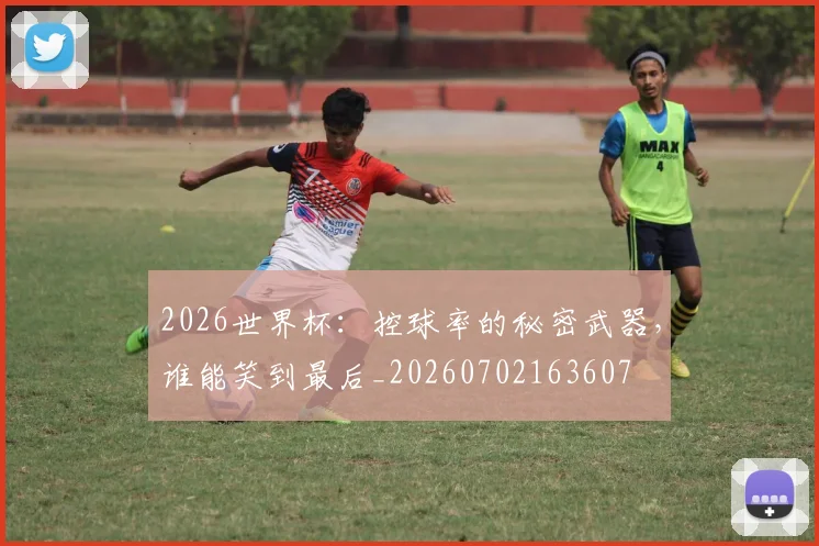 2026世界杯：控球率的秘密武器，谁能笑到最后_20260702163607