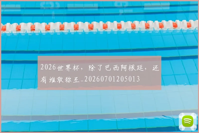 2026世界杯，除了巴西阿根廷，还有谁敢称王_20260701205013