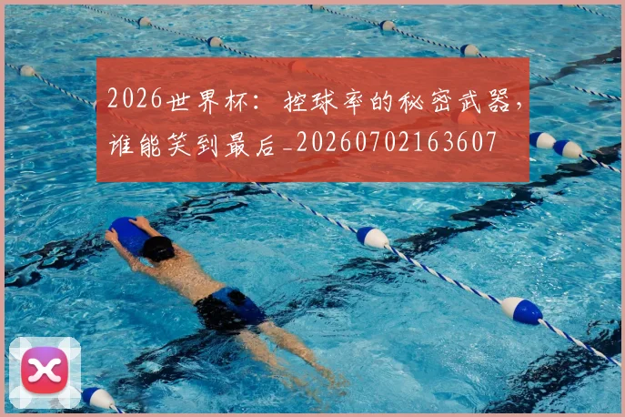 2026世界杯:控球率的秘密武器,谁能笑到最后_20260702163607