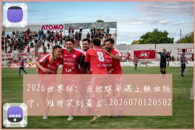 2026世界杯：当控球率遇上铁血防守，谁将笑到最后_20260701205022