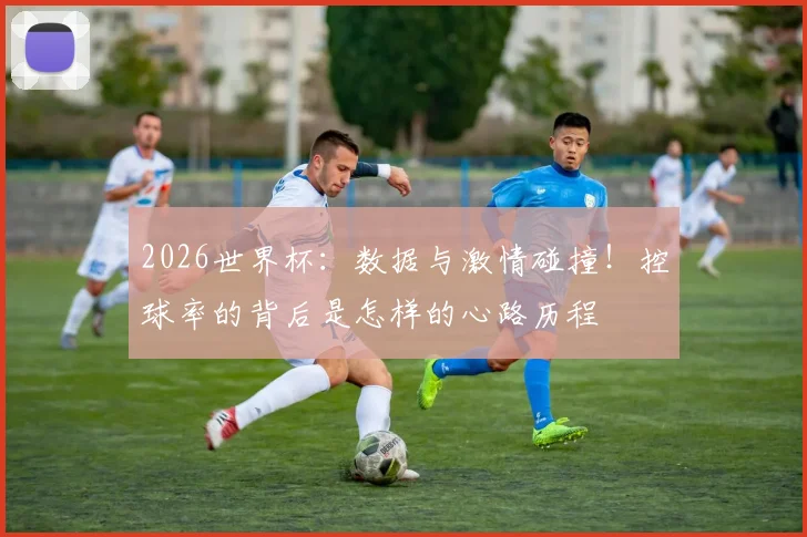 2026世界杯:数据与激情碰撞!控球率的背后是怎样的心路历程